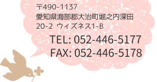 〒490-1137 愛知県海部郡大治町堀之内深田20-2 ウィズネス1-B TEL:052-446-5177 FAX:052-446-5178
